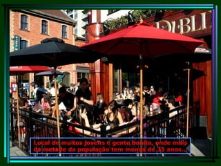 Local de muitos jovens e gente bonita, onde mais da metade da população tem menos de 35 anos... 