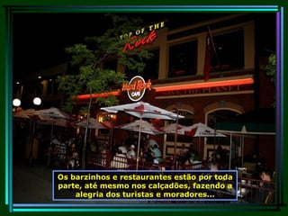 Os barzinhos e restaurantes estão por toda parte, até mesmo nos calçadões, fazendo a alegria dos turistas e moradores... 