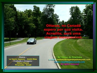 Ottawa, no Canadá espera por sua visita. Acredite, será uma viagem inesquecível. - Música -  La Veuve Joyeuve – André Rieu - Produção e Imagens -  Edison Piazza Piracicaba - Brasil 
