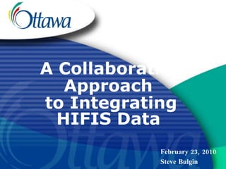 A Collaborative Approach  to Integrating HIFIS Data   February 23, 2010 Steve Bulgin 