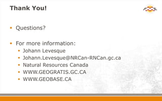 Thank You!
 Questions?
 For more information:
 Johann Levesque
 Johann.Levesque@NRCan-RNCan.gc.ca
 Natural Resources Canada
 WWW.GEOGRATIS.GC.CA
 WWW.GEOBASE.CA
 