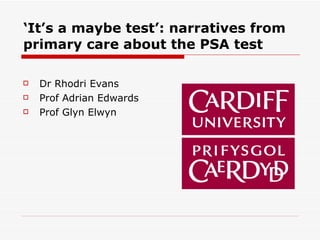 ‘ It’s a maybe test’: narratives from primary care about the PSA test   ,[object Object],[object Object],[object Object]