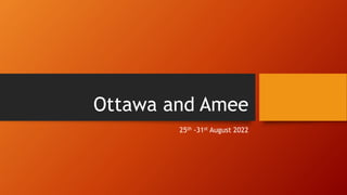 Ottawa and Amee
25th -31st August 2022
 