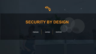 SECURITY  BY  DESIGN
PREPARE DEFEND RESPOND
 