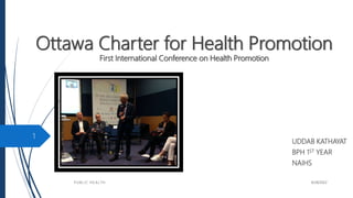 Ottawa Charter for Health Promotion
First International Conference on Health Promotion
8/28/2022
P U B L I C H E A L T H
1
UDDAB KATHAYAT
BPH 1ST YEAR
NAIHS
 