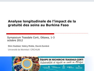Analyse longitudinale de l’impact de la
gratuité des soins au Burkina Faso


Symposium Teasdale Corti, Ottawa, 1-3
octobre 2012

Slim Haddad, Valéry Ridde, David Zombré
Université de Montréal / CRCHUM
 