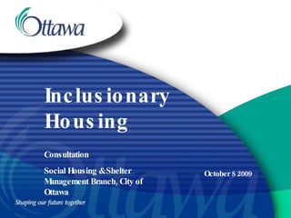 Inclusionary Housing October 8 2009 Consultation Social Housing & Shelter Management Branch, City of Ottawa 