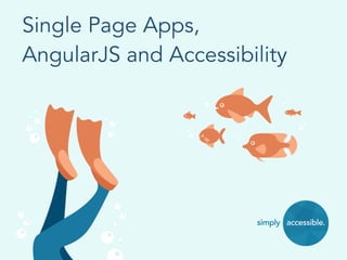Single Page Apps,
AngularJS and Accessibility
 