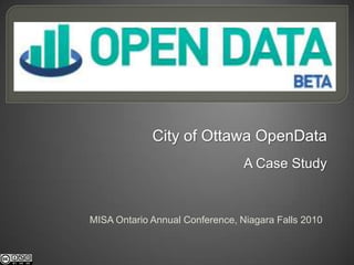 City of Ottawa OpenData A Case Study MISA Ontario Annual Conference, Niagara Falls 2010 