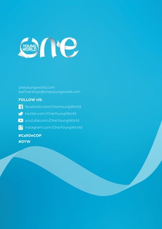 FOLLOW US:
facebook.com/OneYoungWorld
twitter.com/OneYoungWorld
youtube.com/OneYoungWorld
instagram.com/OneYoungWorld
#CallOnCOP
#OYW
oneyoungworld.com
partnerships@oneyoungworld.com
 