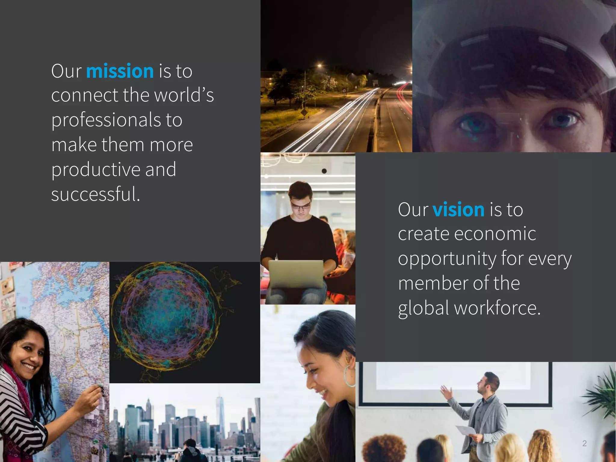 2
Our mission is to
connect the world’s
professionals to
make them more
productive and
successful.
Our vision is to
create economic
opportunity for every
member of the
global workforce.
 