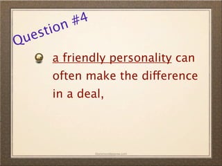 n #4
  es tio
Qu
      a friendly personality can
      often make the difference
      in a deal,



               ©promovideopros.com
 