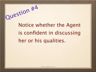n #4
  es tio
Qu
     Notice whether the Agent
     is conﬁdent in discussing
     her or his qualities.



               ©promovideopros.com
 