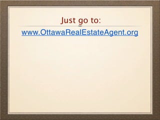 Just go to:
www.OttawaRealEstateAgent.org
 