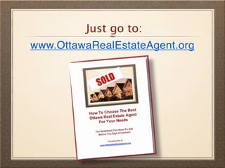 Just go to:
www.OttawaRealEstateAgent.org
 