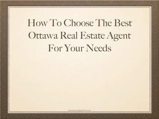 How To Choose The Best
Ottawa Real Estate Agent
    For Your Needs




         ©promovideopros.com
 
