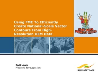 Using FME To Efficiently
Create National-Scale Vector
Contours From High-
Resolution DEM Data
Todd Lewis
President, TerraLogik.com
 