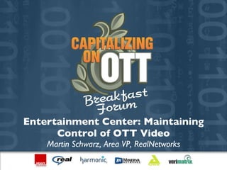 Entertainment Center: Maintaining Control of OTT Video Martin Schwarz, Area VP, RealNetworks 