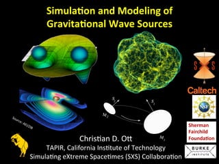 Chris&an	
  D.	
  O-	
  	
  
TAPIR,	
  California	
  Ins&tute	
  of	
  Technology	
  
Simula&ng	
  eXtreme	
  Space&mes	
  (SXS)	
  Collabora&on	
  
Sherman	
  	
  
Fairchild	
  
Founda0on	
  
Simula0on	
  and	
  Modeling	
  of	
  
Gravita0onal	
  Wave	
  Sources	
  
 