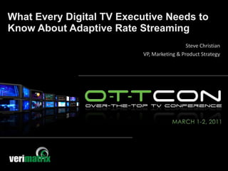 What Every Digital TV Executive Needs to Know About Adaptive Rate Streaming Steve Christian VP, Marketing & Product Strategy 