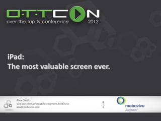 iPad:
The most valuable screen ever.



  Alex Gault
  Vice president, product development, Mobovivo
  alex@mobovivo.com
 