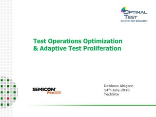 Test Operations Optimization
& Adaptive Test Proliferation




                       Debbora Ahlgren
                       14th-July-2010
                       TechSite
 