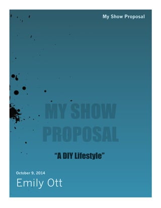 My Show Proposal 
MY SHOW 
PROPOSAL 
“A DIY Lifestyle” 
October 9, 2014 
Emily Ott 
 