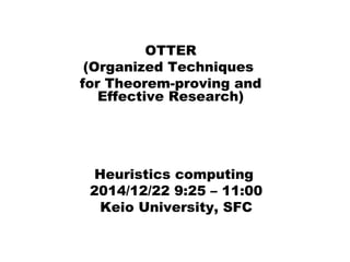 OTTER
(Organized Techniques
for Theorem-proving and
Effective Research)
Heuristics computing
2014/12/22 9:25 – 11:00
Keio University, SFC
 