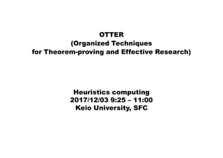 OTTER
(Organized Techniques
for Theorem-proving and Effective Research)
Heuristics computing
2017/12/03 9:25 – 11:00
Keio University, SFC
 