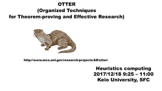 OTTER
(Organized Techniques
for Theorem-proving and Effective Research)
Heuristics computing
2017/12/18 9:25 – 11:00
Keio University, SFC
http://www.mcs.anl.gov/research/projects/AR/otter/
 