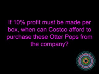 If 10% profit must be made per box, when can Costco afford to purchase these Otter Pops from the company? 