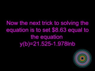 Now the next trick to solving the equation is to set $8.63 equal to the equation  y(b)=21.525-1.978lnb 
