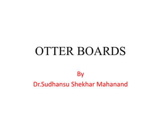 OTTER BOARDS
By
Dr.Sudhansu Shekhar Mahanand
 