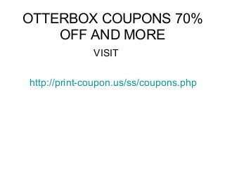 OTTERBOX COUPONS 70%
OFF AND MORE
VISIT
http://print-coupon.us/ss/coupons.php
 