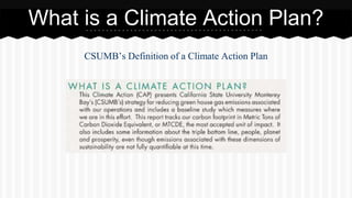 What is a Climate Action Plan? 
CSUMB’s Definition of a Climate Action Plan 
 