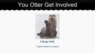 You Otter Get Involved 
I Want YOU 
To get involved on campus! 
 