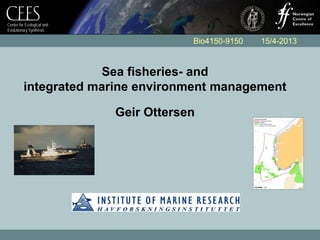 Centre for Ecological and
Evolutionary Synthesis
Sea fisheries- and
integrated marine environment management
Geir Ottersen
Bio4150-9150 15/4-2013
 