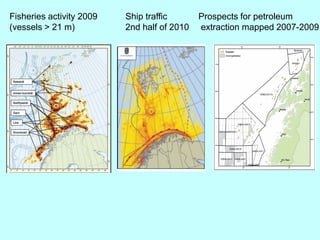 Fisheries activity 2009
(vessels > 21 m)
Ship traffic
2nd half of 2010
Prospects for petroleum
extraction mapped 2007-2009
 