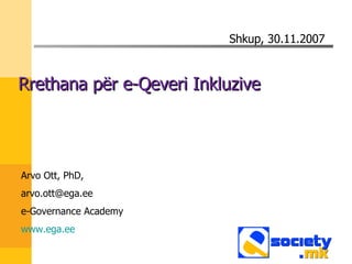 [object Object],Arvo Ott, PhD,  [email_address] e-Governance Academy www.ega.ee Shkup , 30.11.2007 