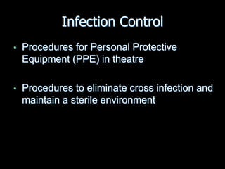 Infection Control
• Procedures for Personal Protective
Equipment (PPE) in theatre
• Procedures to eliminate cross infection and
maintain a sterile environment
 
