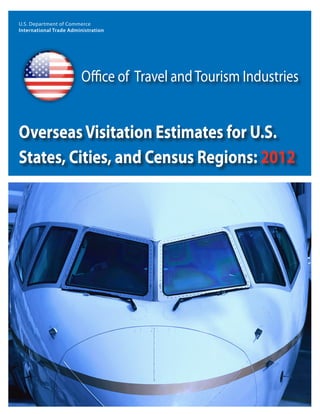 U.S. Department of Commerce
International Trade Administration
Office of Travel andTourism Industries
OverseasVisitation Estimates for U.S.
States, Cities, and Census Regions: 2012
 