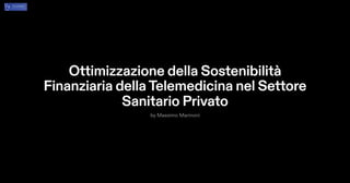 Ottimizzazione della Sostenibilità
Finanziaria dellaTelemedicina nel Settore
Sanitario Privato
by Massimo Marinoni
 