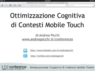 Ottimizzazione Cognitiva
di Contesti Mobile Touch
          di Andrea Picchi
   www.andreapicchi.it/conferences


        http://www.linkedin.com/in/andreapicchi

        http://twitter.com/andreapicchi
 