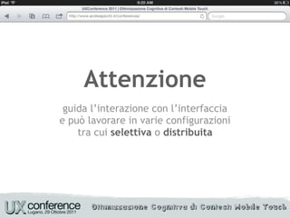 Attenzione
 guida l’interazione con l’interfaccia
e può lavorare in varie configurazioni
    tra cui selettiva o distribuita
 
