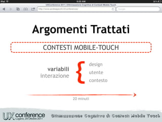 Argomenti Trattati
  CONTESTI MOBILE-TOUCH



                 {
                            design
    variabili
                            utente
 interazione
                            contesto


                20 minuti
 