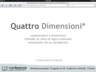 Quattro Dimensioni*
        comprendere 4 dimensioni
   richiede un salto di logica notevole
      nonostante ciò va considerato




           * tessuto spazio-temporale
 