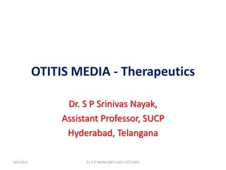 OTITIS MEDIA - Therapeutics
Dr. S P Srinivas Nayak,
Assistant Professor, SUCP
Hyderabad, Telangana
6/4/2021 Dr. S P NAYAK MED EASY LECTURES
 