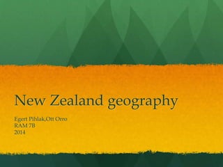 New Zealand geography 
Egert Pihlak,Ott Orro 
RAM 7B 
2014 
 