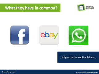 What they have in common?
@mobilesquared www.mobilesquared.co.uk
Stripped to the mobile minimum
 