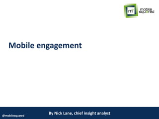 By Nick Lane, chief insight analyst@mobilesquared
Mobile engagement
 